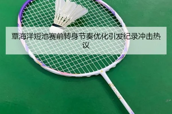 覃海洋短池赛前转身节奏优化引发纪录冲击热议